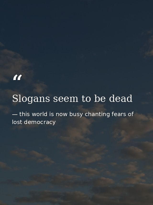 Slogans seem to be dead — this world is now busy chanting fears of lost democracy