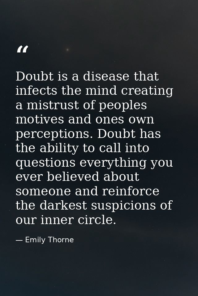 Doubt is a disease that infects the mind creating a mistrust of peoples motives and ones own perceptions. Doubt has the  — Emily Thorne