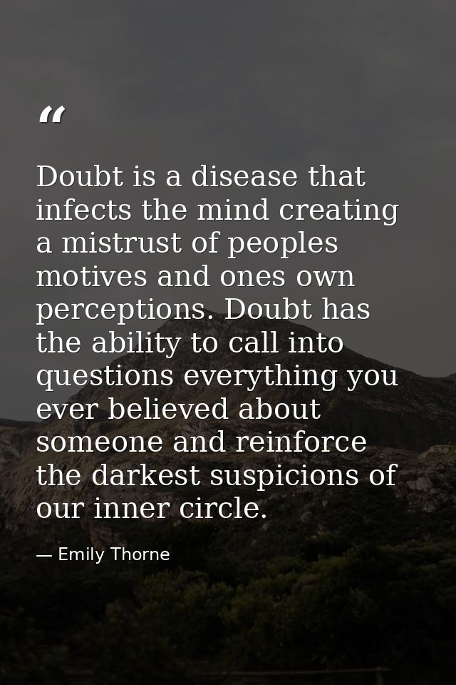 Doubt is a disease that infects the mind creating a mistrust of peoples motives and ones own perceptions. Doubt has the  — Emily Thorne