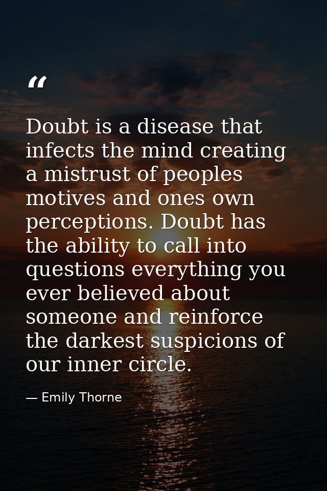 Doubt is a disease that infects the mind creating a mistrust of peoples motives and ones own perceptions. Doubt has the  — Emily Thorne