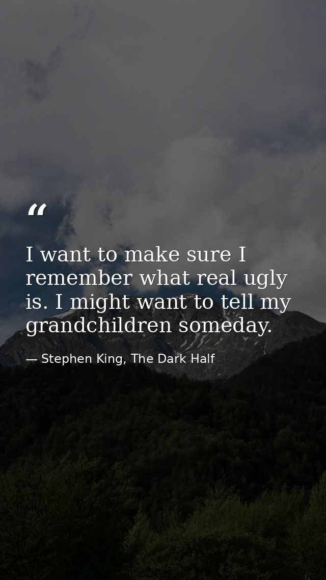 I want to make sure I remember what real ugly is. I might want to tell my grandchildren someday. — Stephen King, The Dark Half
