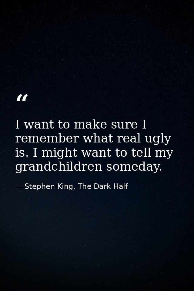 I want to make sure I remember what real ugly is. I might want to tell my grandchildren someday. — Stephen King, The Dark Half