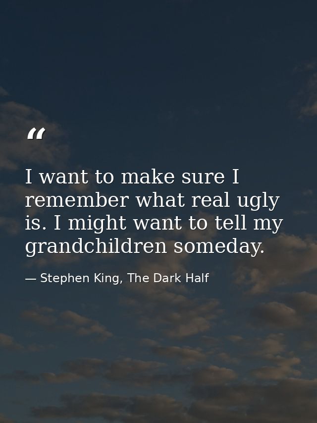 I want to make sure I remember what real ugly is. I might want to tell my grandchildren someday. — Stephen King, The Dark Half