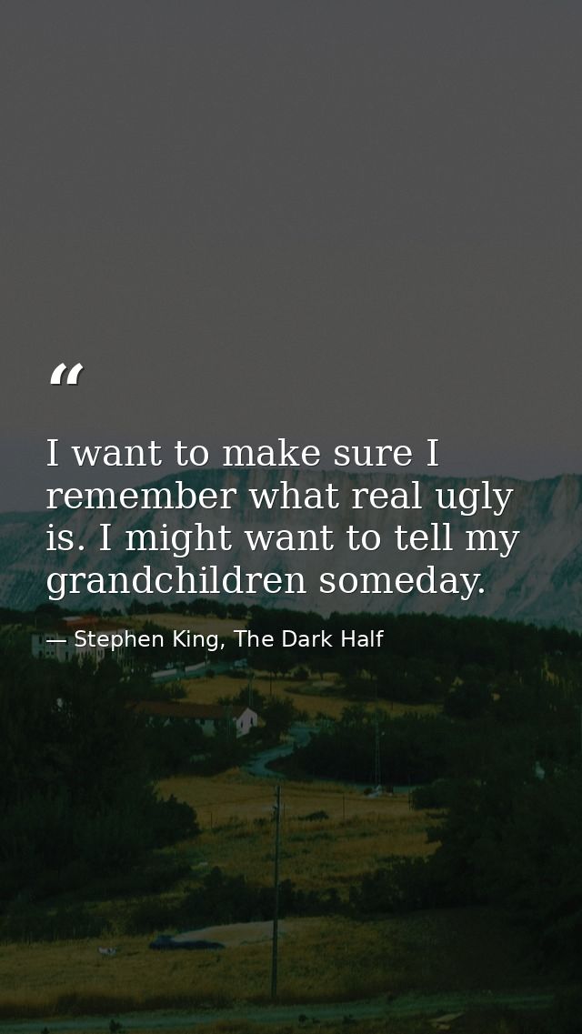 I want to make sure I remember what real ugly is. I might want to tell my grandchildren someday. — Stephen King, The Dark Half