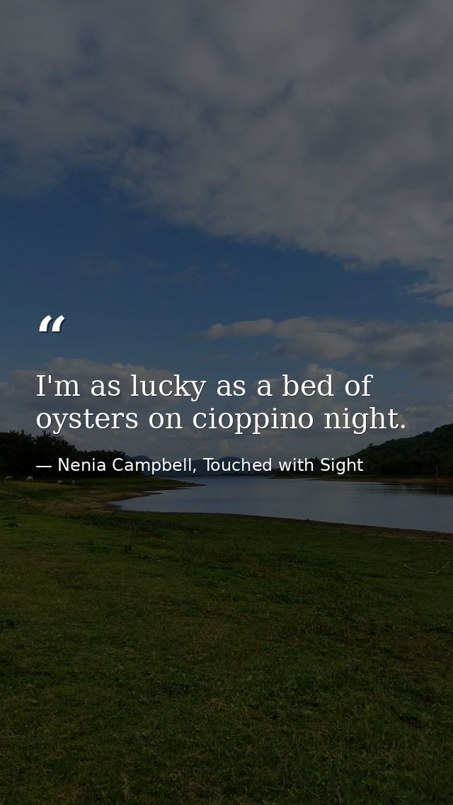 I'm as lucky as a bed of oysters on cioppino night. — Nenia Campbell, Touched with Sight