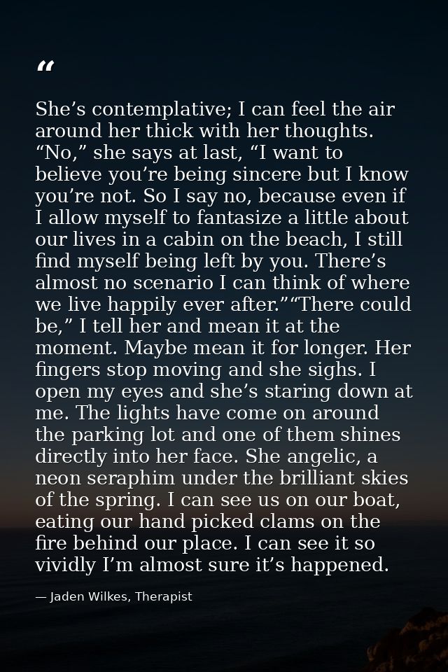 She’s contemplative; I can feel the air around her thick with her thoughts. “No,” she says at last, “I want to believe y — Jaden Wilkes, Therapist