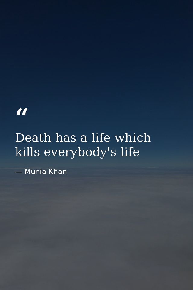 Death has a life which kills everybody's life — Munia Khan