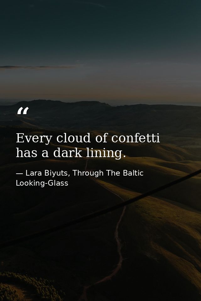 Every cloud of confetti has a dark lining. — Lara Biyuts, Through The Baltic Looking-Glass