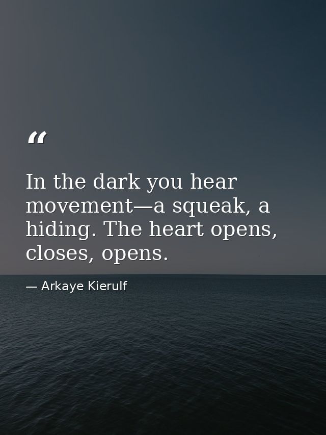 In the dark you hear movement—a squeak, a hiding. The heart opens, closes, opens. — Arkaye Kierulf