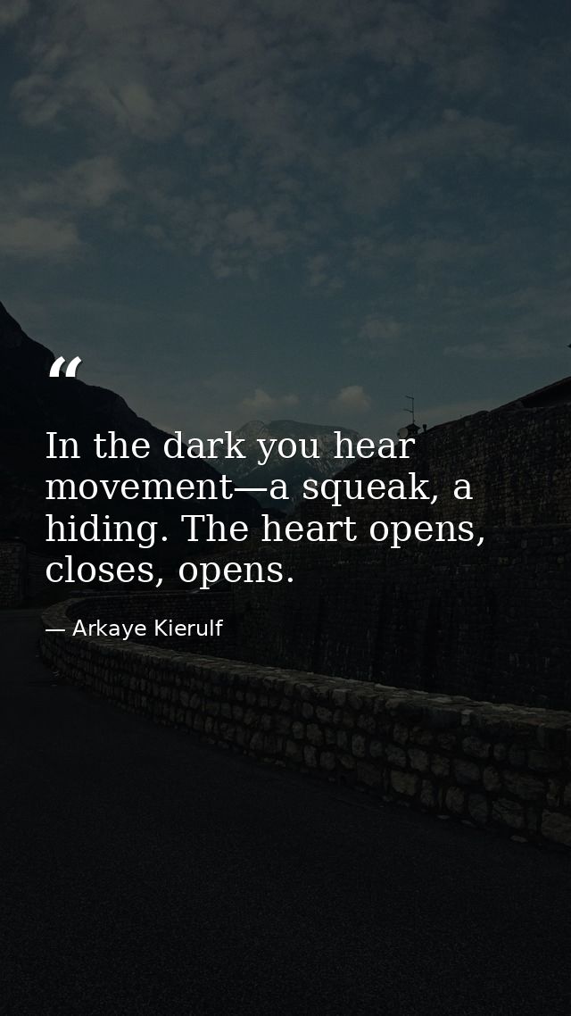 In the dark you hear movement—a squeak, a hiding. The heart opens, closes, opens. — Arkaye Kierulf