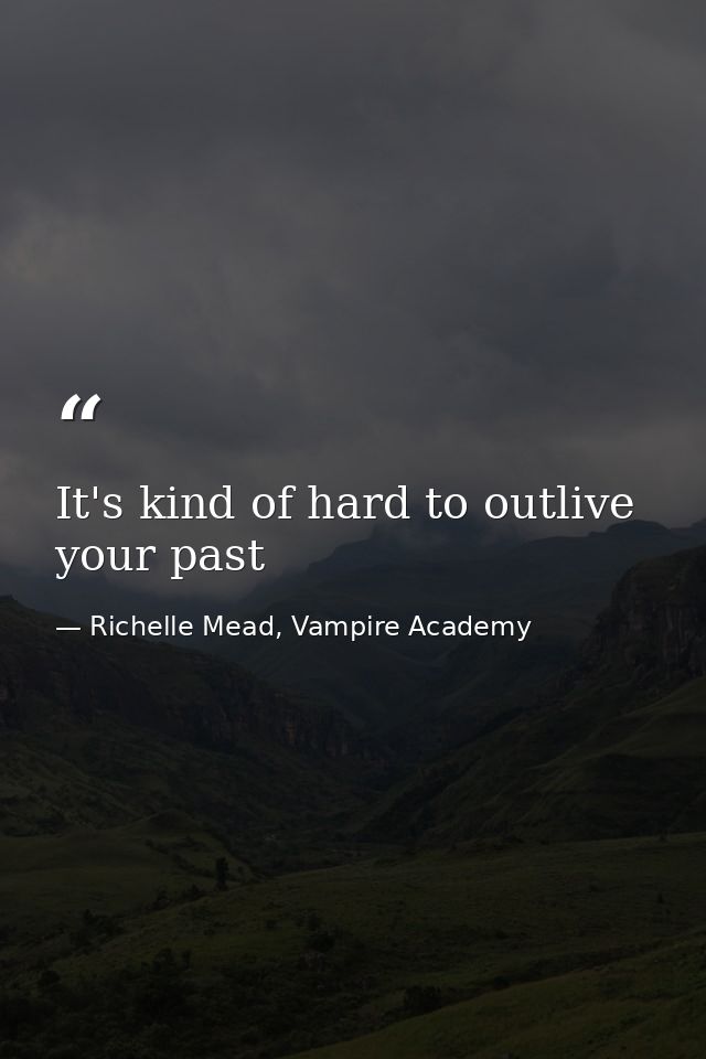 It's kind of hard to outlive your past — Richelle Mead, Vampire Academy