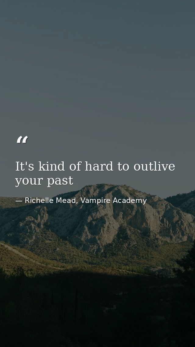 It's kind of hard to outlive your past — Richelle Mead, Vampire Academy