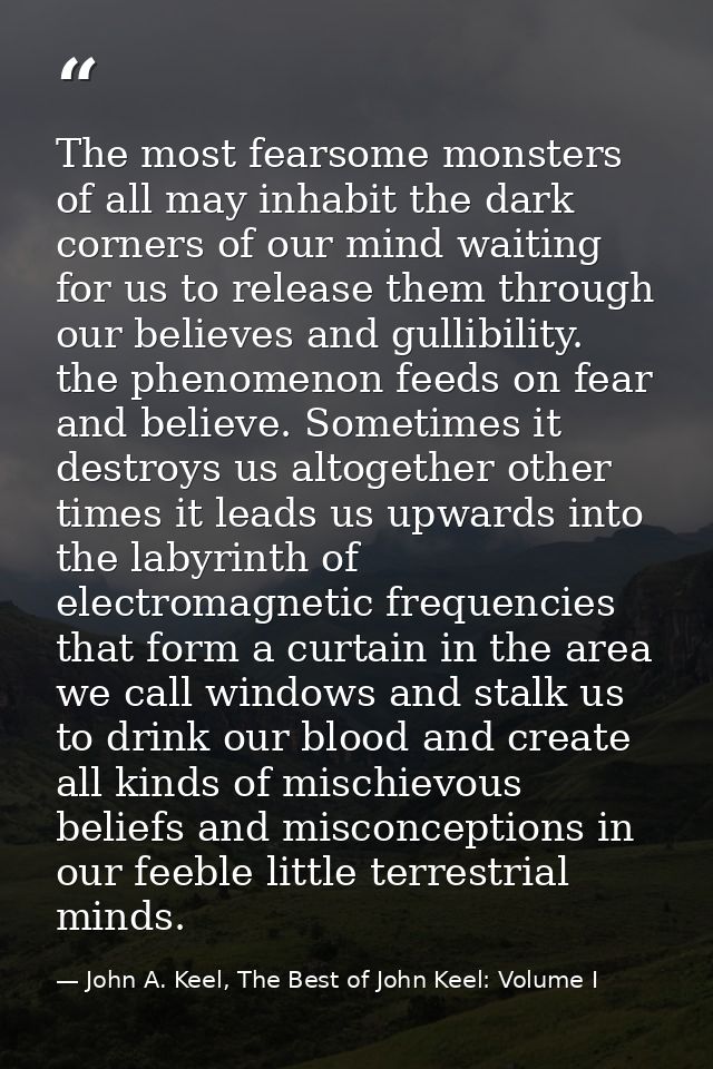 The most fearsome monsters of all may inhabit the dark corners of our mind waiting for us to release them through our be — John A. Keel, The Best of John Keel: Volume I
