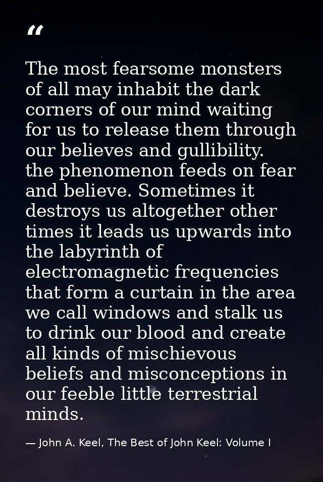 The most fearsome monsters of all may inhabit the dark corners of our mind waiting for us to release them through our be — John A. Keel, The Best of John Keel: Volume I
