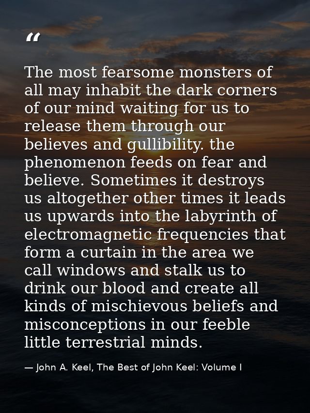 The most fearsome monsters of all may inhabit the dark corners of our mind waiting for us to release them through our be — John A. Keel, The Best of John Keel: Volume I