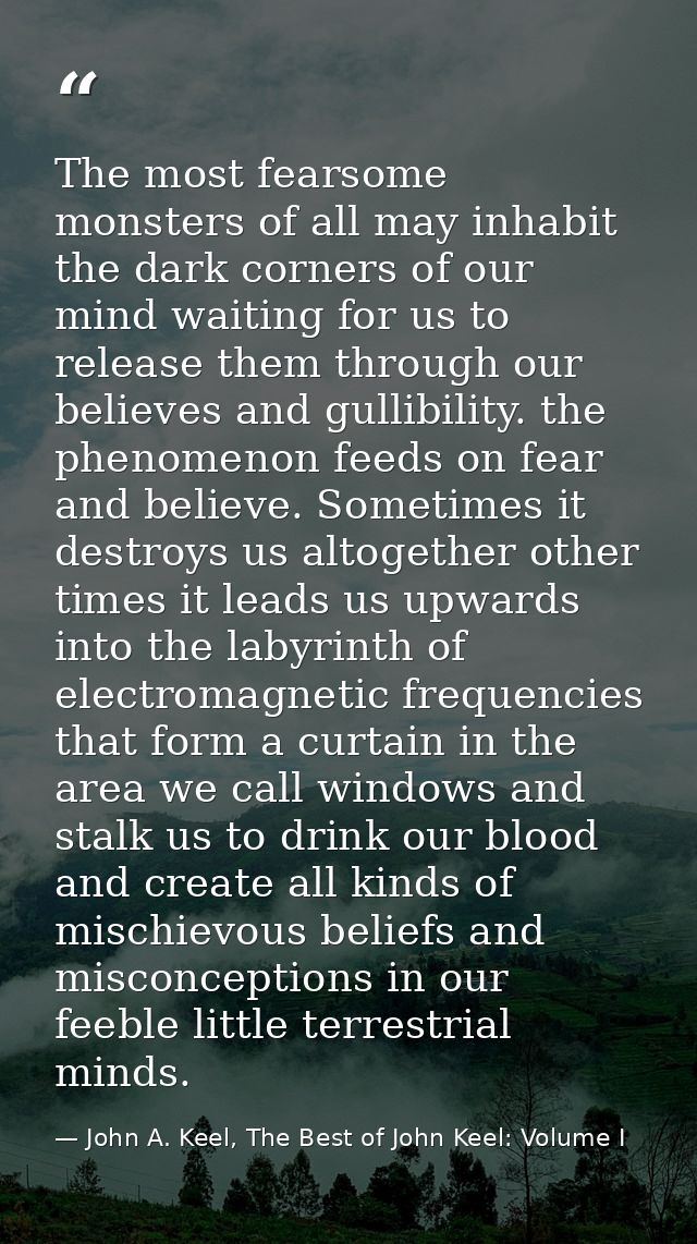 The most fearsome monsters of all may inhabit the dark corners of our mind waiting for us to release them through our be — John A. Keel, The Best of John Keel: Volume I