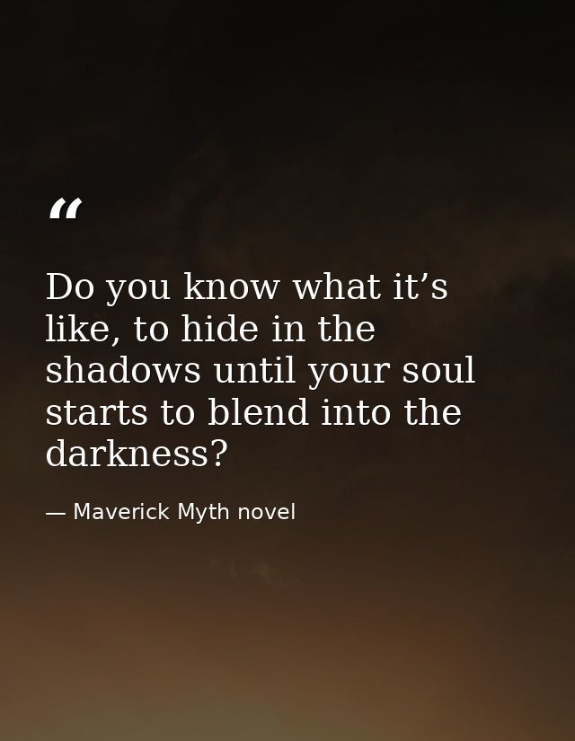 Do you know what it’s like, to hide in the shadows until your soul starts to blend into the darkness? — Maverick Myth novel