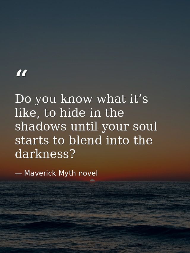Do you know what it’s like, to hide in the shadows until your soul starts to blend into the darkness? — Maverick Myth novel