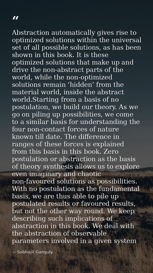 Abstraction automatically gives rise to optimized solutions within the universal set of all possible solutions, as has b — Subhajit Ganguly