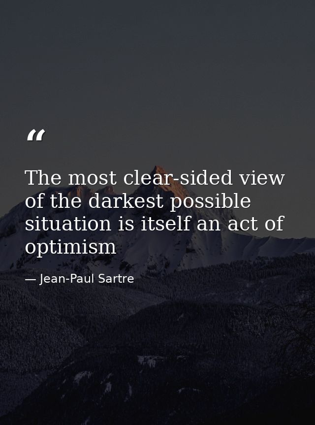 The most clear-sided view of the darkest possible situation is itself an act of optimism — Jean-Paul Sartre