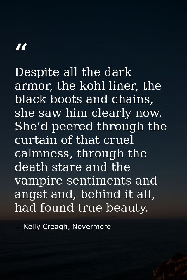 Despite all the dark armor, the kohl liner, the black boots and chains, she saw him clearly now. She’d peered through th — Kelly Creagh, Nevermore