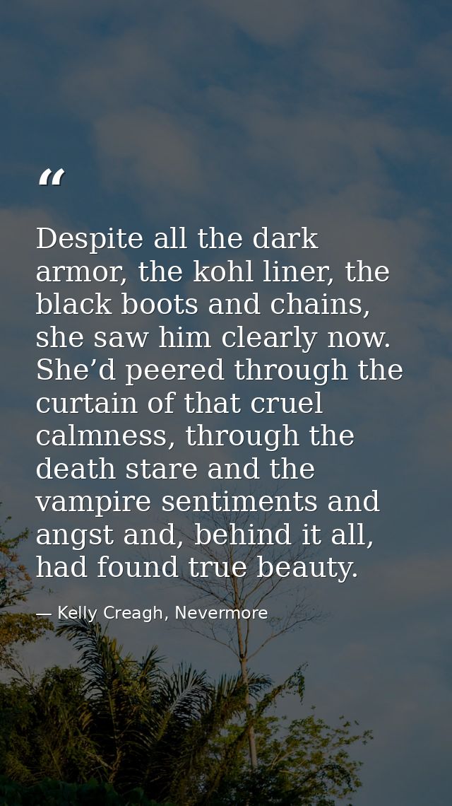 Despite all the dark armor, the kohl liner, the black boots and chains, she saw him clearly now. She’d peered through th — Kelly Creagh, Nevermore