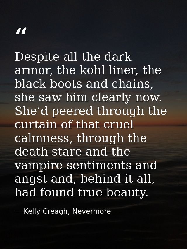 Despite all the dark armor, the kohl liner, the black boots and chains, she saw him clearly now. She’d peered through th — Kelly Creagh, Nevermore