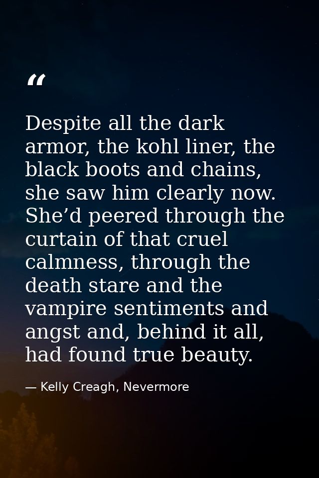 Despite all the dark armor, the kohl liner, the black boots and chains, she saw him clearly now. She’d peered through th — Kelly Creagh, Nevermore