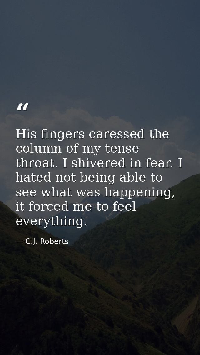 His fingers caressed the column of my tense throat. I shivered in fear. I hated not being able to see what was happening — C.J. Roberts