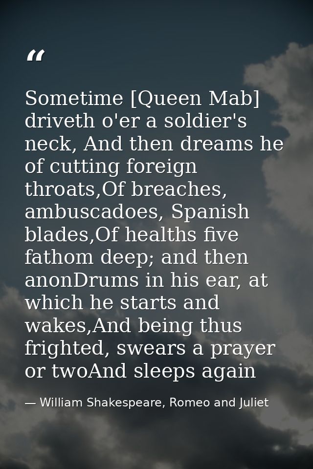 Sometime [Queen Mab] driveth o'er a soldier's neck, And then dreams he of cutting foreign throats,Of breaches, ambuscado — William Shakespeare, Romeo and Juliet