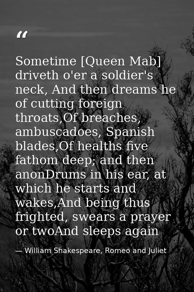 Sometime [Queen Mab] driveth o'er a soldier's neck, And then dreams he of cutting foreign throats,Of breaches, ambuscado — William Shakespeare, Romeo and Juliet
