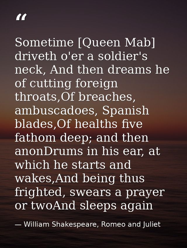 Sometime [Queen Mab] driveth o'er a soldier's neck, And then dreams he of cutting foreign throats,Of breaches, ambuscado — William Shakespeare, Romeo and Juliet