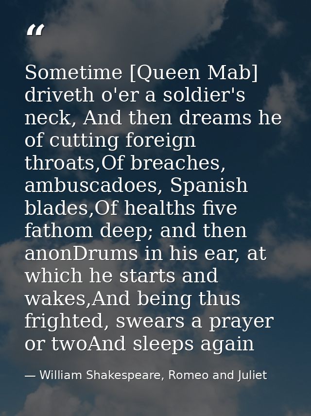 Sometime [Queen Mab] driveth o'er a soldier's neck, And then dreams he of cutting foreign throats,Of breaches, ambuscado — William Shakespeare, Romeo and Juliet