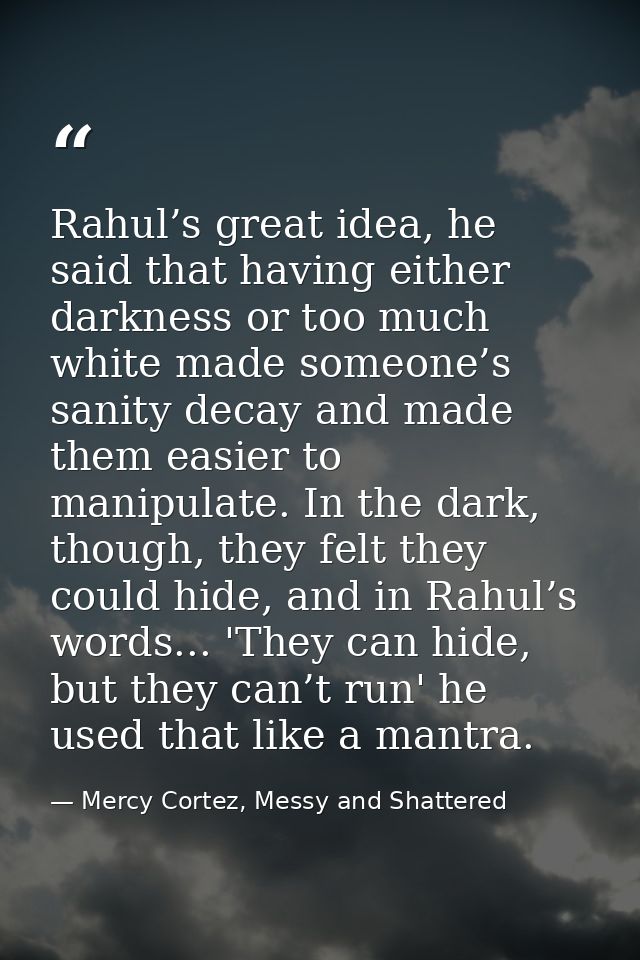 Rahul’s great idea, he said that having either darkness or too much white made someone’s sanity decay and made them easi — Mercy Cortez, Messy and Shattered