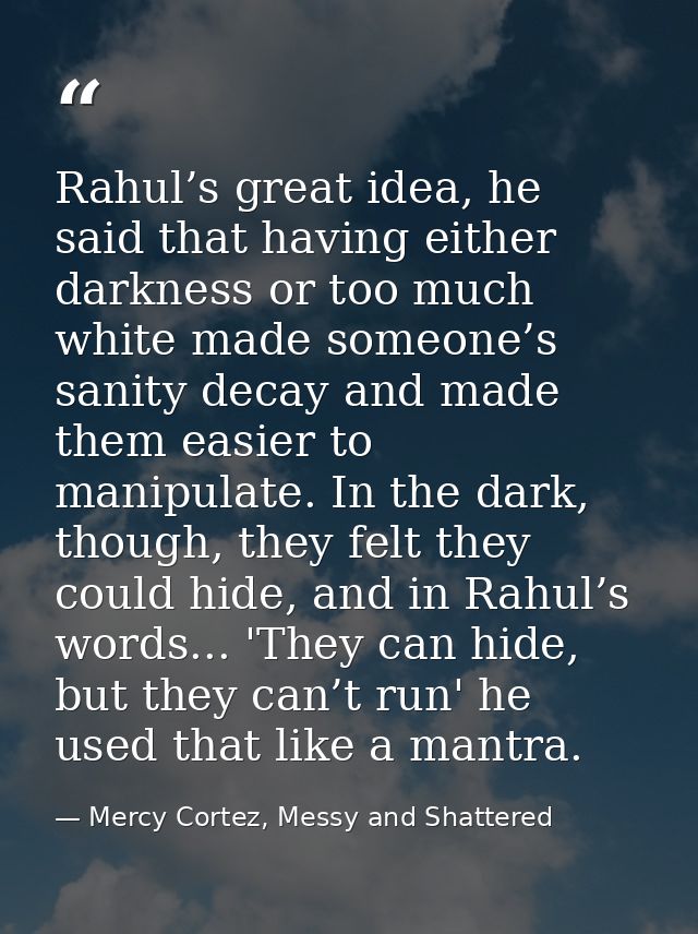 Rahul’s great idea, he said that having either darkness or too much white made someone’s sanity decay and made them easi — Mercy Cortez, Messy and Shattered