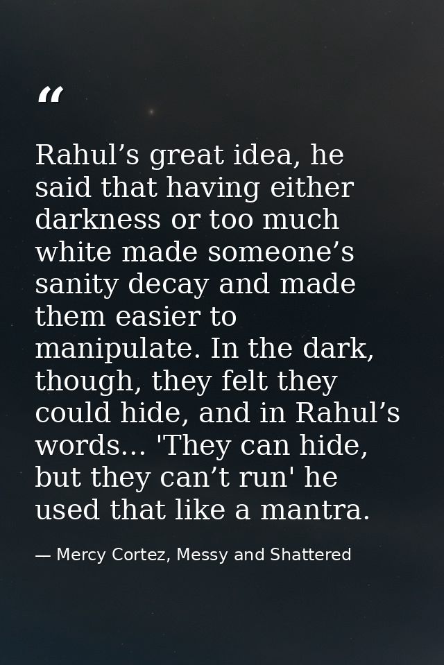 Rahul’s great idea, he said that having either darkness or too much white made someone’s sanity decay and made them easi — Mercy Cortez, Messy and Shattered