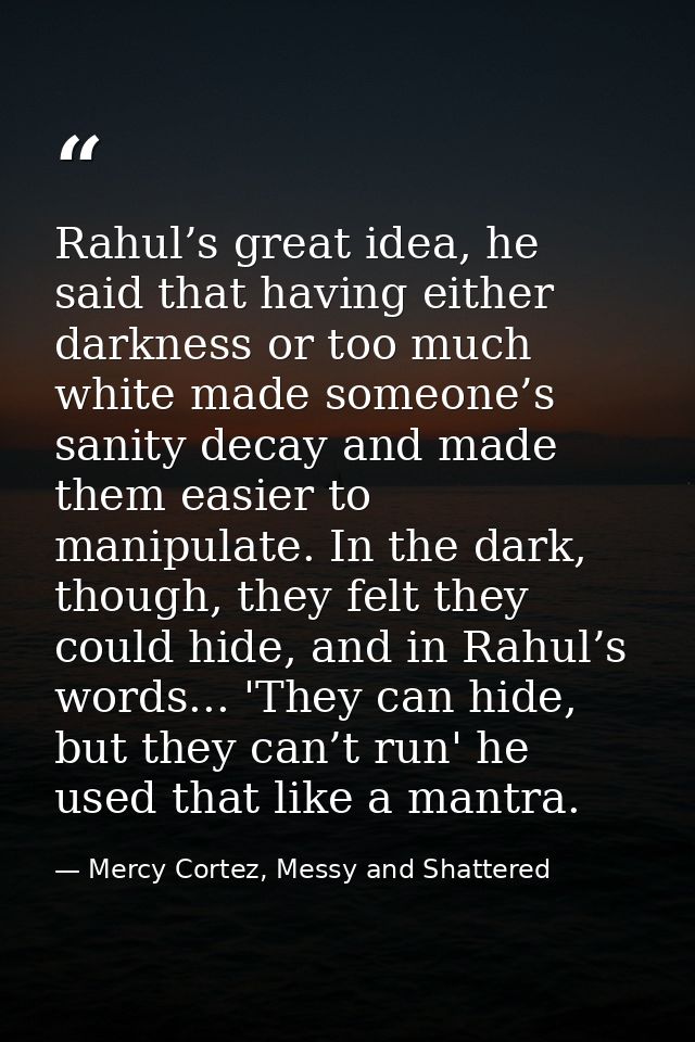 Rahul’s great idea, he said that having either darkness or too much white made someone’s sanity decay and made them easi — Mercy Cortez, Messy and Shattered