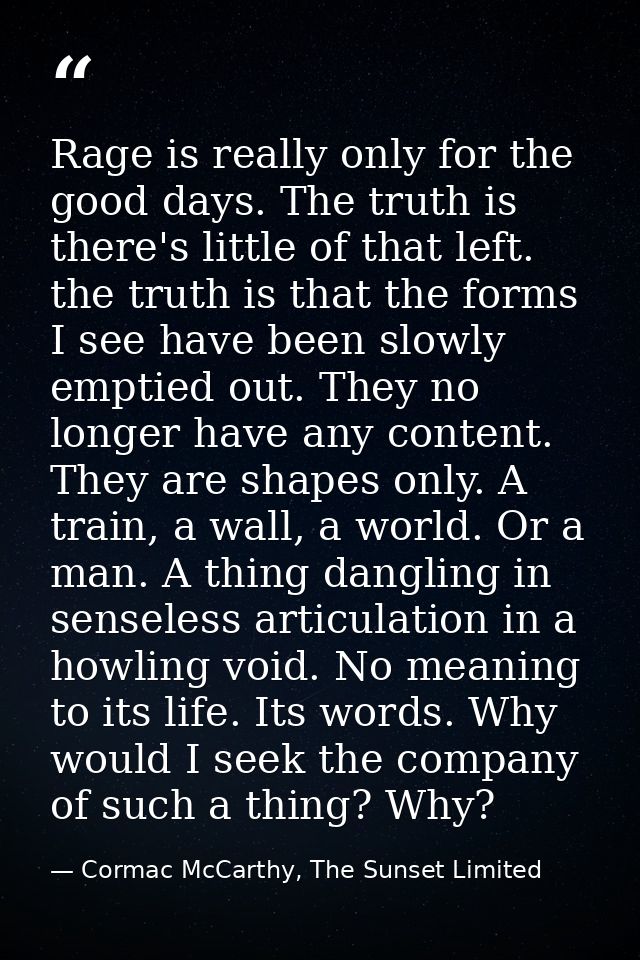 Rage is really only for the good days. The truth is there's little of that left. the truth is that the forms I see have  — Cormac McCarthy, The Sunset Limited
