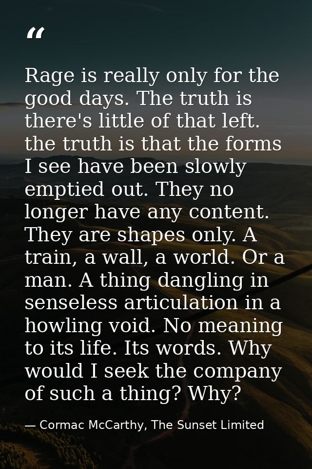 Rage is really only for the good days. The truth is there's little of that left. the truth is that the forms I see have  — Cormac McCarthy, The Sunset Limited