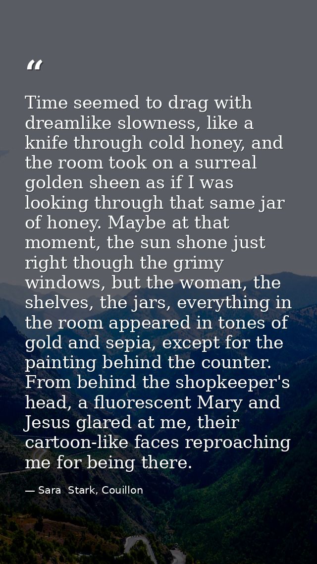Time seemed to drag with dreamlike slowness, like a knife through cold honey, and the room took on a surreal golden shee — Sara  Stark, Couillon