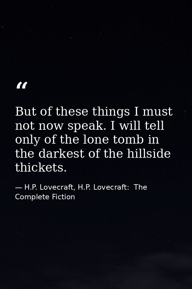 But of these things I must not now speak. I will tell only of the lone tomb in the darkest of the hillside thickets. — H.P. Lovecraft, H.P. Lovecraft:  The Complete Fiction