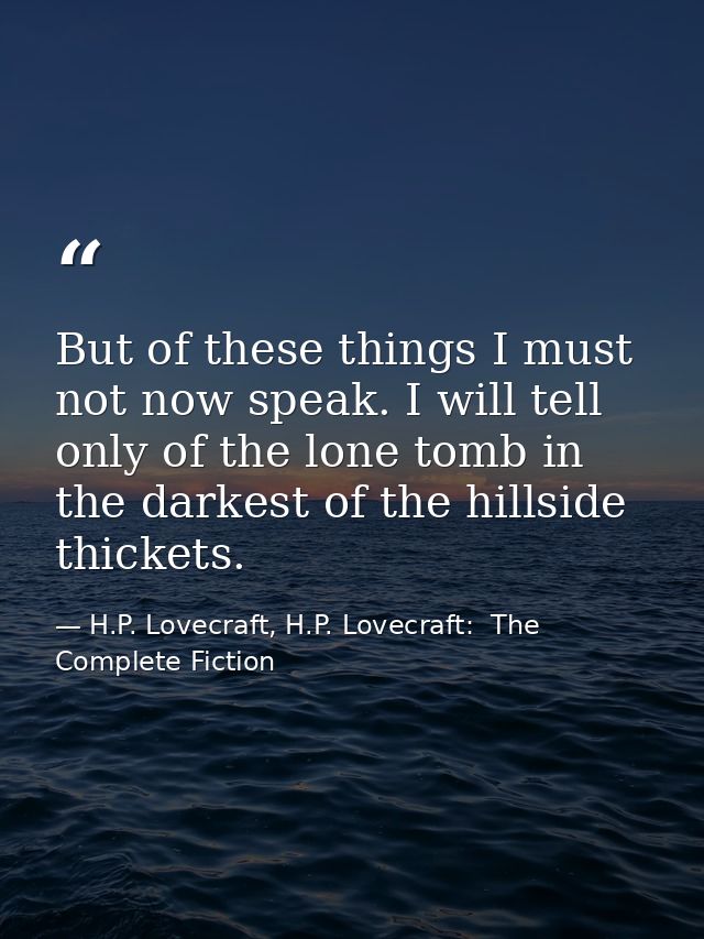 But of these things I must not now speak. I will tell only of the lone tomb in the darkest of the hillside thickets. — H.P. Lovecraft, H.P. Lovecraft:  The Complete Fiction
