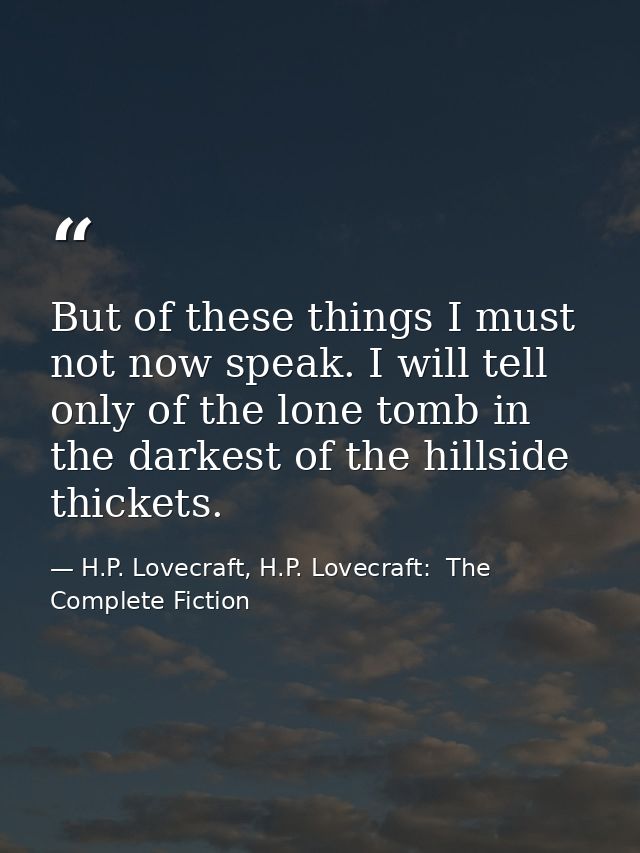 But of these things I must not now speak. I will tell only of the lone tomb in the darkest of the hillside thickets. — H.P. Lovecraft, H.P. Lovecraft:  The Complete Fiction