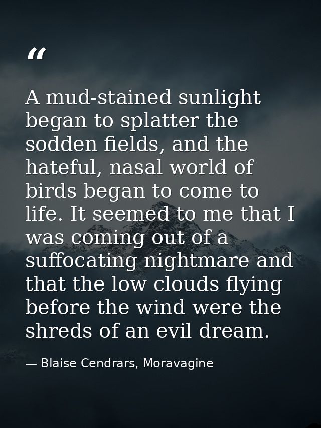 A mud-stained sunlight began to splatter the sodden fields, and the hateful, nasal world of birds began to come to life. — Blaise Cendrars, Moravagine