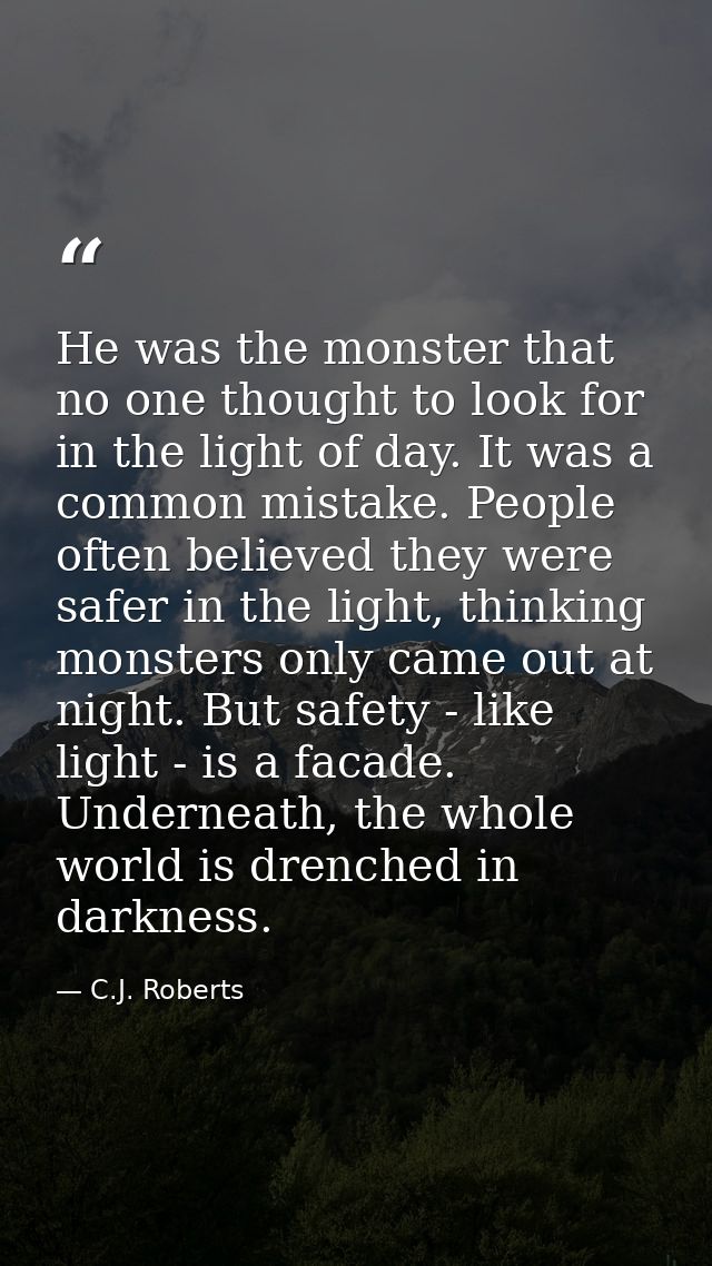 He was the monster that no one thought to look for in the light of day. It was a common mistake. People often believed t — C.J. Roberts