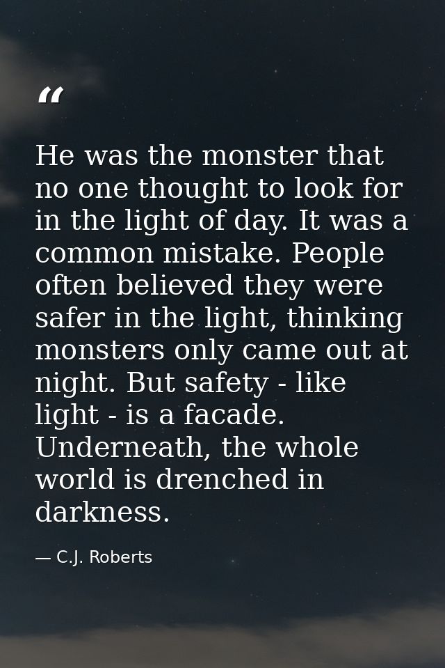 He was the monster that no one thought to look for in the light of day. It was a common mistake. People often believed t — C.J. Roberts