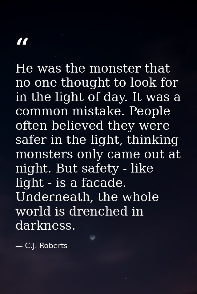 He was the monster that no one thought to look for in the light of day. It was a common mistake. People often believed t — C.J. Roberts