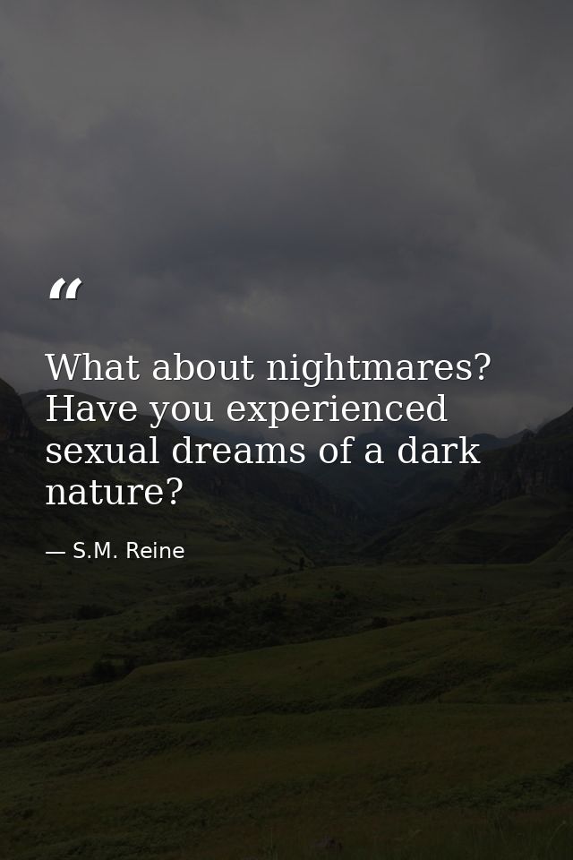 What about nightmares? Have you experienced sexual dreams of a dark nature? — S.M. Reine