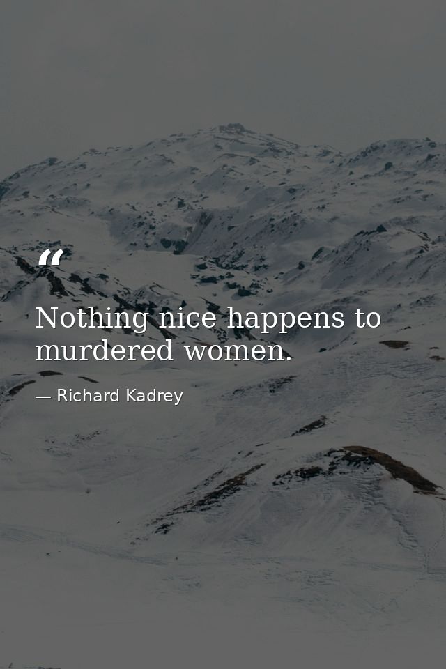 Nothing nice happens to murdered women. — Richard Kadrey