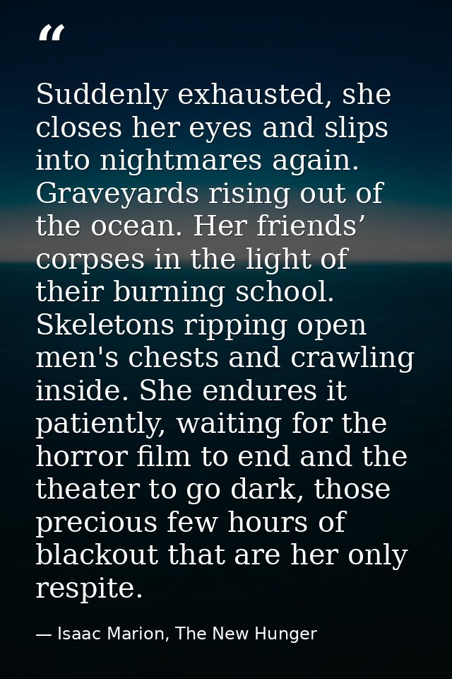 Suddenly exhausted, she closes her eyes and slips into nightmares again. Graveyards rising out of the ocean. Her friends — Isaac Marion, The New Hunger